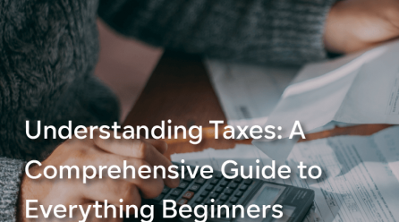 Understanding Taxes: A Comprehensive Guide to Everything Beginners Need to Know