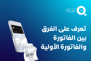 الفرق بين الفاتورة والفاتورة الأولية: متى تستخدم كل منهما و لماذا ؟