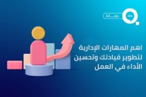 اهم المهارات الإدارية لتطوير قيادتك وتحسين الأداء في العمل